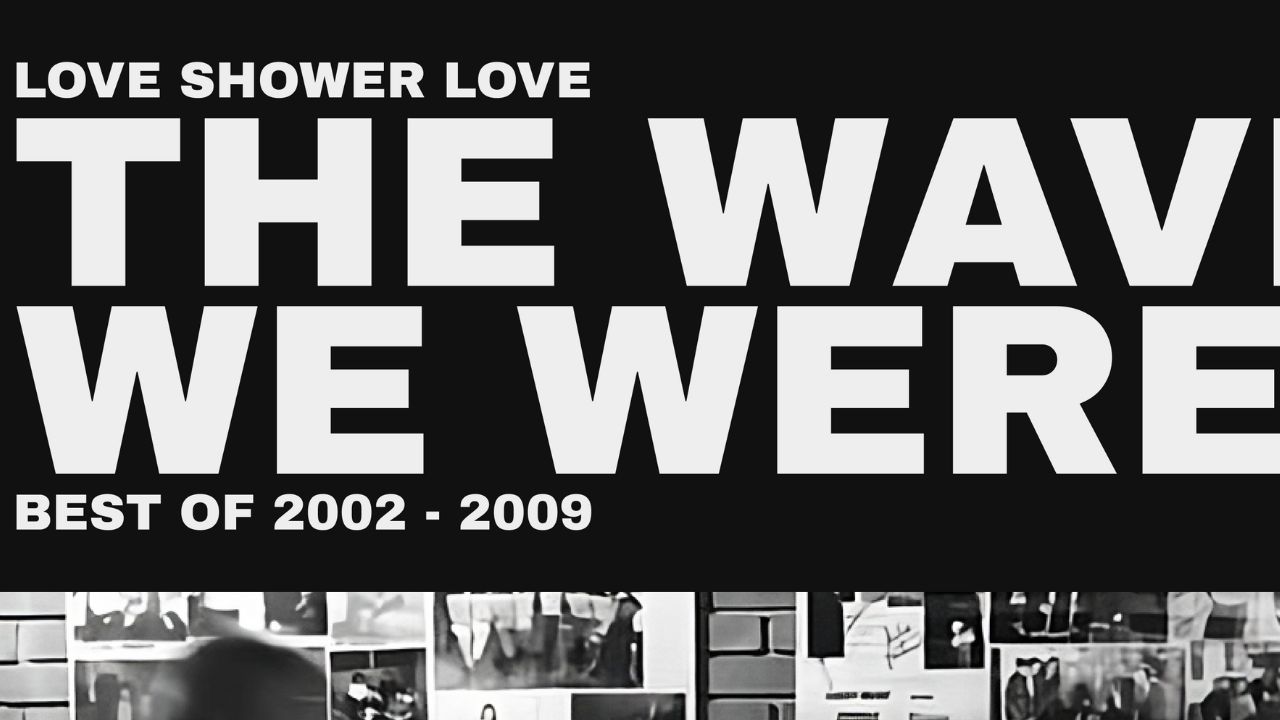 LOVE SHOWER LOVE, THE WAVE WE ARE. BEST OF 2002-2009